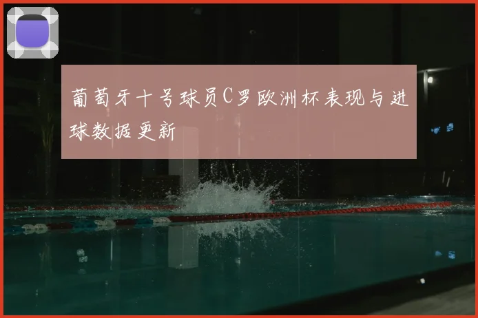 葡萄牙十号球员C罗欧洲杯表现与进球数据更新