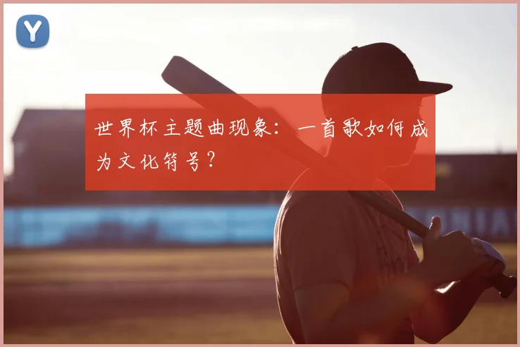 世界杯主题曲现象：一首歌如何成为文化符号？