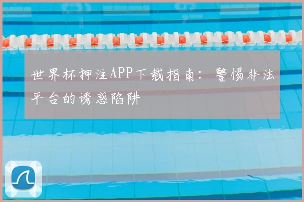 世界杯押注APP下载指南：警惕非法平台的诱惑陷阱