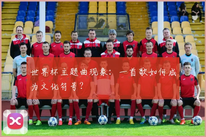 世界杯主题曲现象：一首歌如何成为文化符号？