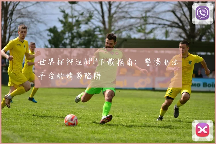 世界杯押注APP下载指南：警惕非法平台的诱惑陷阱