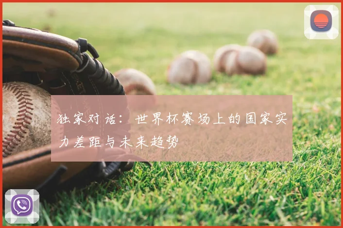 独家对话：世界杯赛场上的国家实力差距与未来趋势
