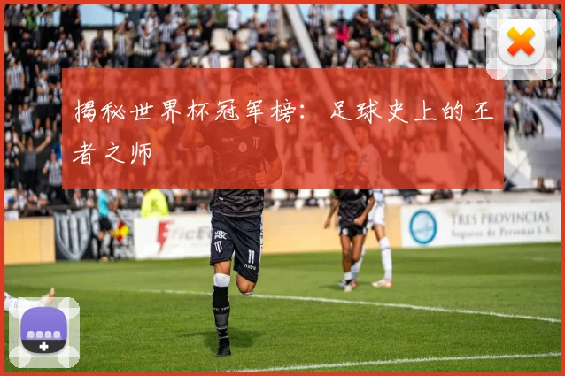 揭秘世界杯冠军榜：足球史上的王者之师