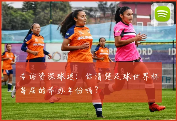专访资深球迷：你清楚足球世界杯每届的举办年份吗？