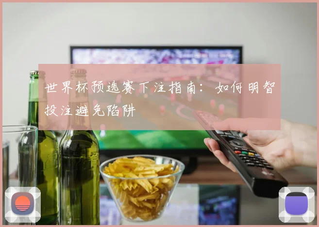 世界杯预选赛下注指南：如何明智投注避免陷阱