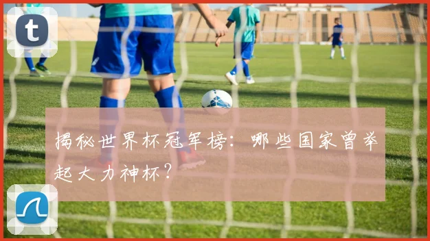 揭秘世界杯冠军榜:哪些国家曾举起大力神杯?