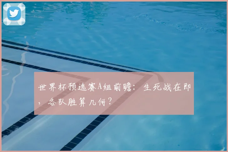世界杯预选赛A组前瞻：生死战在即，各队胜算几何？