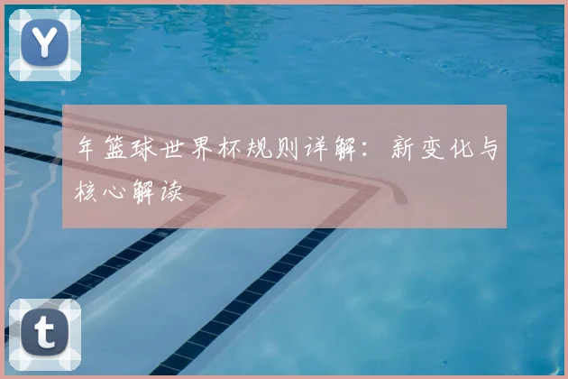 年篮球世界杯规则详解：新变化与核心解读