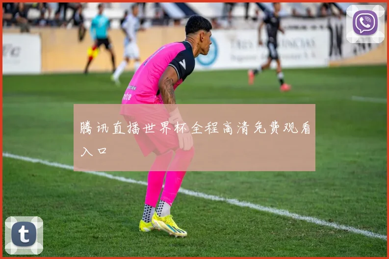 腾讯直播世界杯全程高清免费观看入口