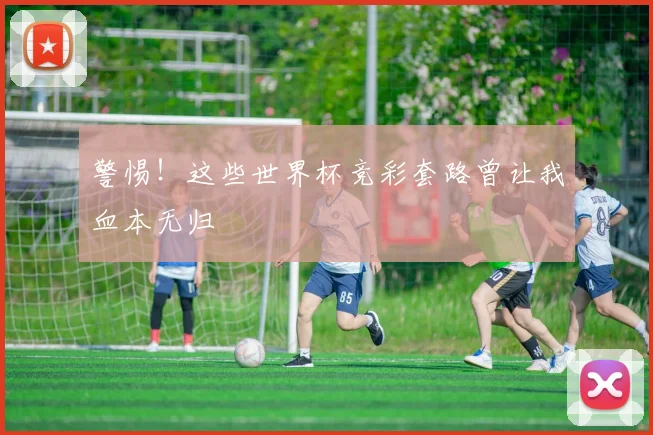警惕！这些世界杯竞彩套路曾让我血本无归